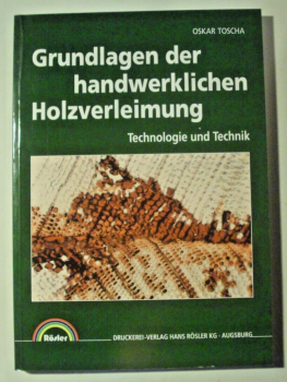 Grundlagen der handwerklichen Holzverleimung - Technologie und Technik von Oskar Toscha